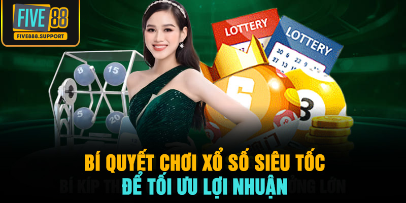 Bí quyết chơi xổ số siêu tốc để tối ưu lợi nhuận