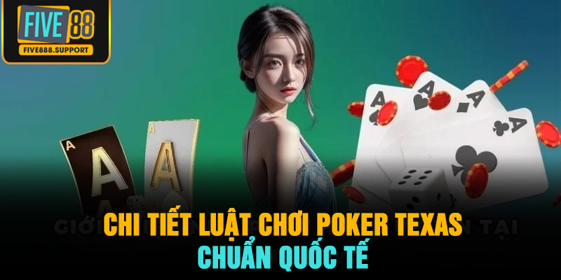 Chi tiết luật chơi poker Texas Hold’em chuẩn quốc tế