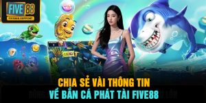 Chia sẻ vài thông tin về Bắn Cá Phát Tài FIVE88