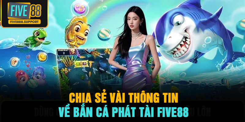 Chia sẻ vài thông tin về Bắn Cá Phát Tài FIVE88