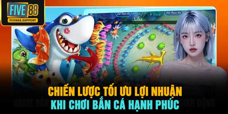 Chiến lược tối ưu lợi nhuận khi chơi Bắn Cá Hạnh Phúc