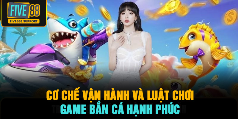Cơ chế vận hành và luật chơi game Bắn Cá Hạnh Phúc