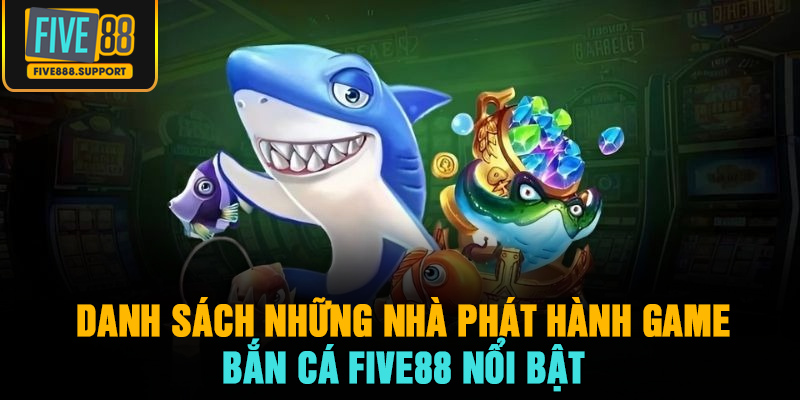 Danh sách những nhà phát hành game bắn cá FIVE88 nổi bật