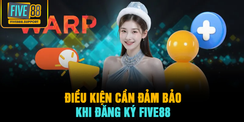 Điều kiện cần đảm bảo khi đăng ký FIVE88