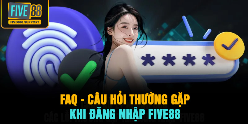 FAQ - Câu Hỏi Thường Gặp Khi Đăng Nhập FIVE88