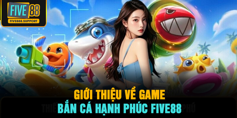 Giới thiệu về game Bắn Cá Hạnh Phúc FIVE88