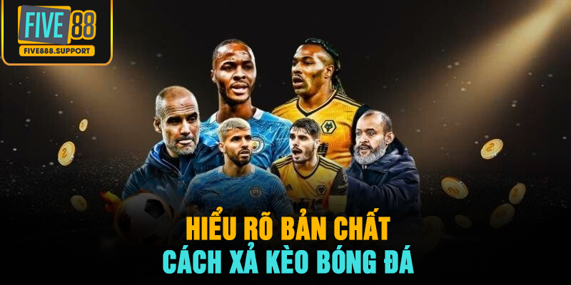 Hiểu rõ bản chất và cách xả kèo bóng đá