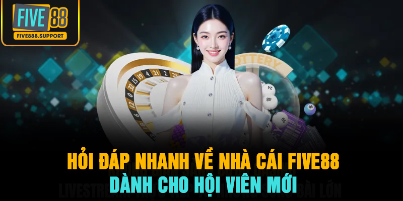 Hỏi đáp nhanh về nhà cái Five88 dành cho hội viên mới