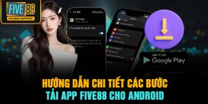 Hướng Dẫn Chi Tiết Các Bước Tải App FIVE88 Cho Android