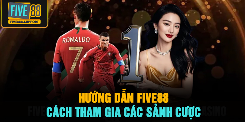 Hướng dẫn FIVE88 – Cách tham gia các sảnh cược