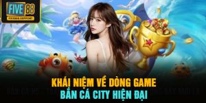 Khái niệm về dòng game bắn cá city hiện đại