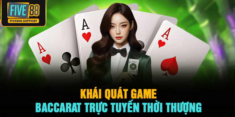 Khái quát game Baccarat trực tuyến thời thượng