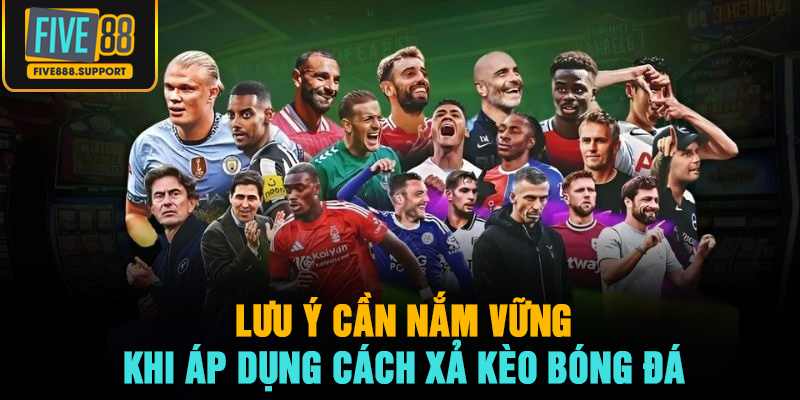 Lưu ý cần nắm vững khi áp dụng cách xả kèo bóng đá