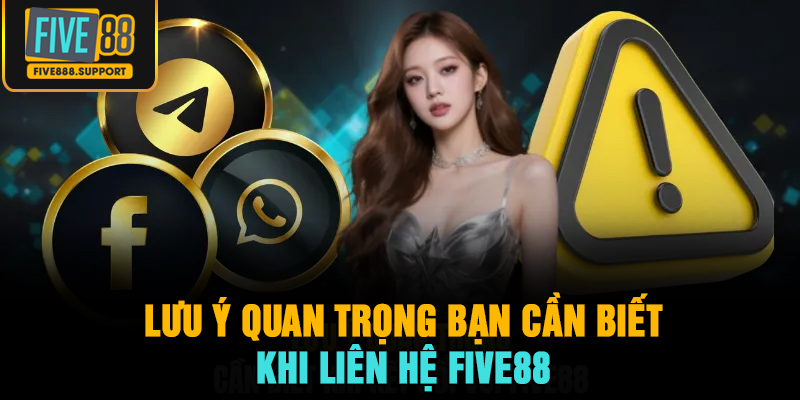 Lưu ý quan trọng bạn cần biết khi liên hệ FIVE88