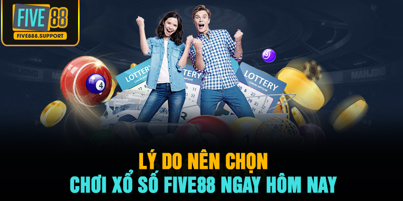 Lý do nên chọn chơi xổ số FIVE88 ngay hôm nay