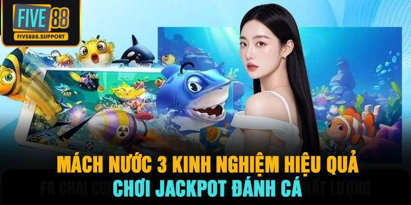 Mách nước 3 kinh nghiệm hiệu quả chơi Jackpot đánh cá