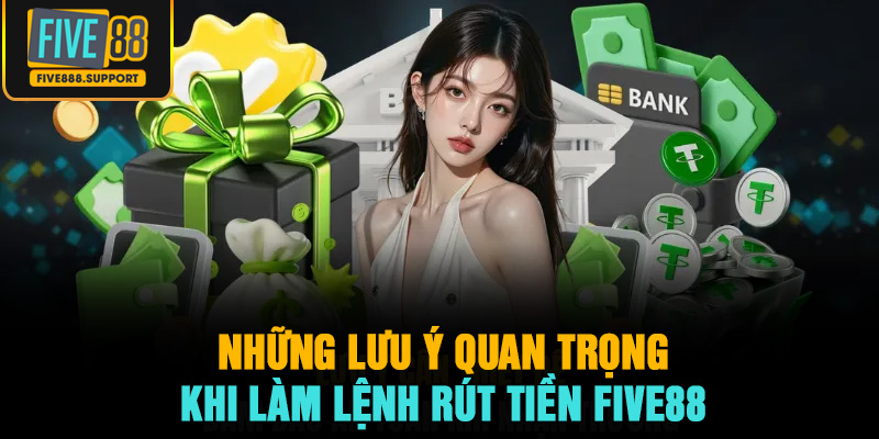 Những Lưu Ý Quan Trọng Khi Làm Lệnh Rút Tiền FIVE88