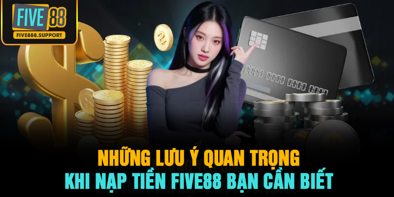 Những Lưu Ý Quan Trọng Khi Nạp Tiền FIVE88 Bạn Cần Biết