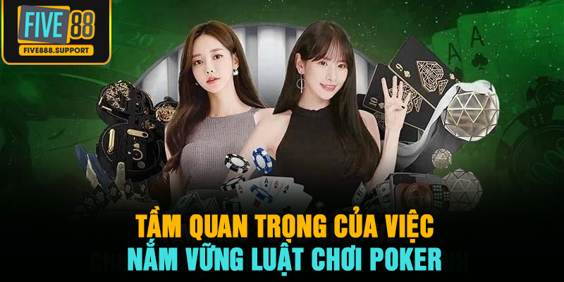 Tầm quan trọng của việc nắm vững luật chơi poker