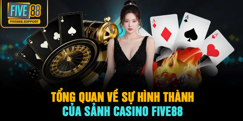 Tổng quan về sự hình thành của sảnh casino FIVE88